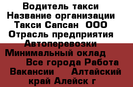 Водитель такси › Название организации ­ Такси Сапсан, ООО › Отрасль предприятия ­ Автоперевозки › Минимальный оклад ­ 40 000 - Все города Работа » Вакансии   . Алтайский край,Алейск г.